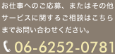 お仕事へのご応募、またはその他サービスに関するご相談はこちらまでお問い合わせください。TEL：06-6252-0781